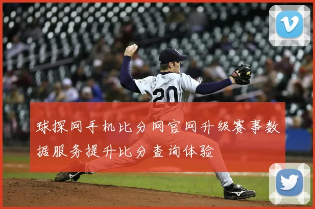 球探网手机比分网官网升级赛事数据服务提升比分查询体验
