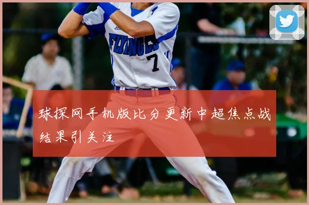 球探网手机版比分更新中超焦点战结果引关注