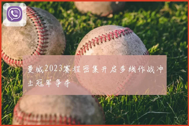 曼城2023赛程密集开启多线作战冲击冠军争夺