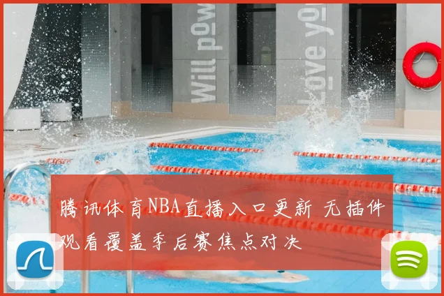 腾讯体育NBA直播入口更新 无插件观看覆盖季后赛焦点对决